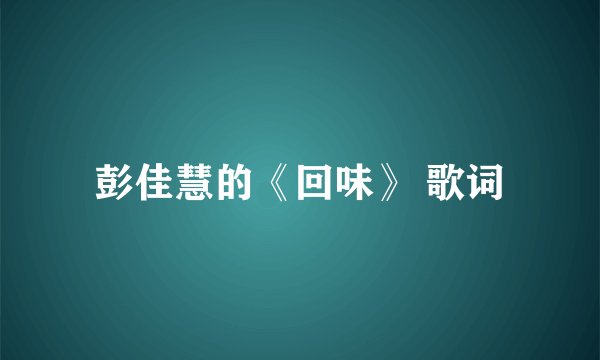 彭佳慧的《回味》 歌词