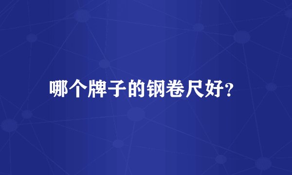 哪个牌子的钢卷尺好？