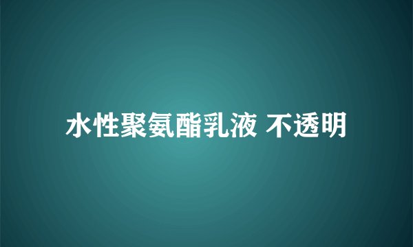 水性聚氨酯乳液 不透明