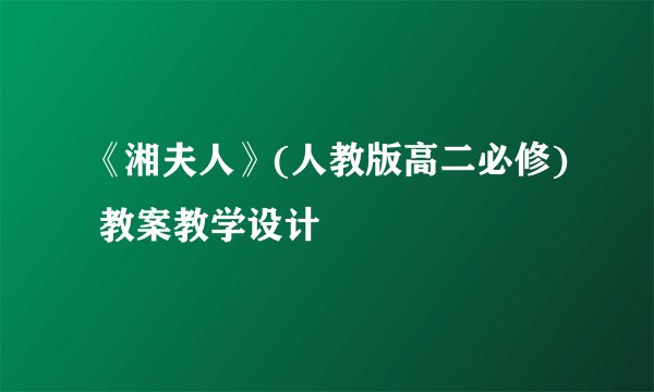 《湘夫人》(人教版高二必修) 教案教学设计