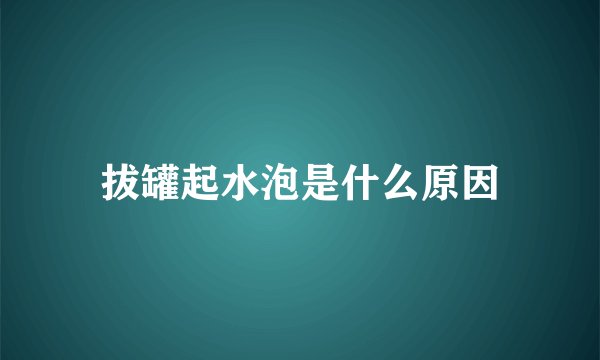 拔罐起水泡是什么原因