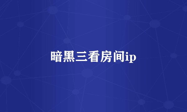 暗黑三看房间ip