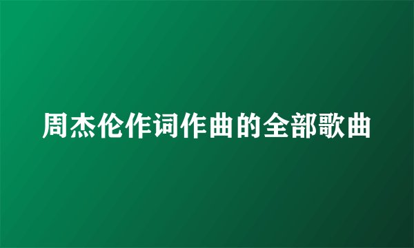 周杰伦作词作曲的全部歌曲
