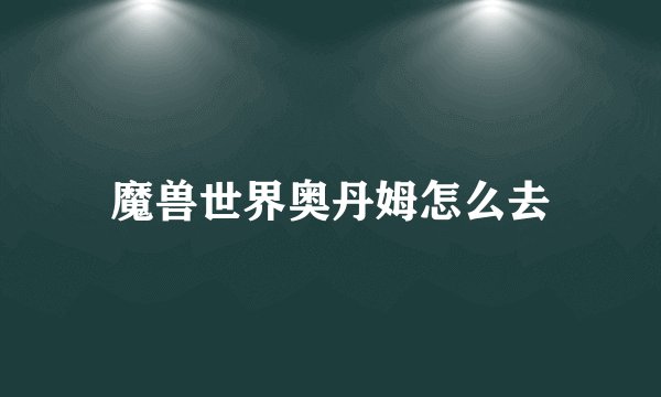 魔兽世界奥丹姆怎么去