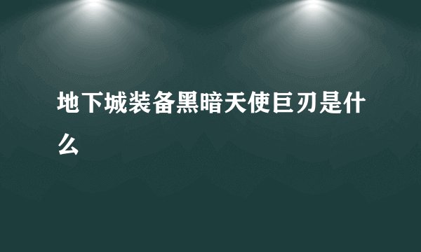 地下城装备黑暗天使巨刃是什么