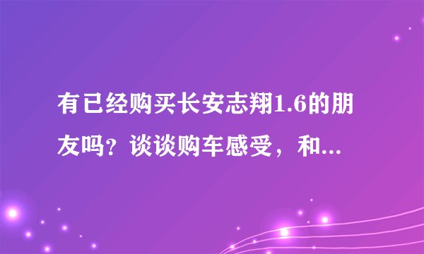 有已经购买长安志翔1.6的朋友吗？谈谈购车感受，和性能可以吗？说句真诚的话志翔真的像网上说的这么差吗？