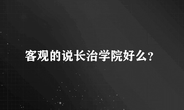 客观的说长治学院好么？