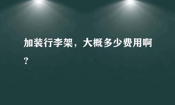 加装行李架，大概多少费用啊？