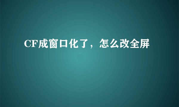 CF成窗口化了,怎么改全屏