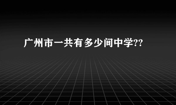 广州市一共有多少间中学??