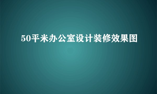 50平米办公室设计装修效果图
