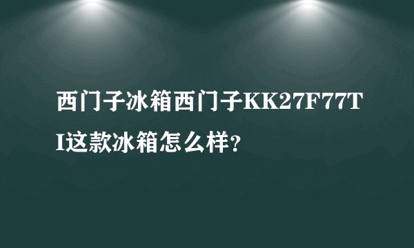 西门子冰箱西门子KK27F77TI这款冰箱怎么样？