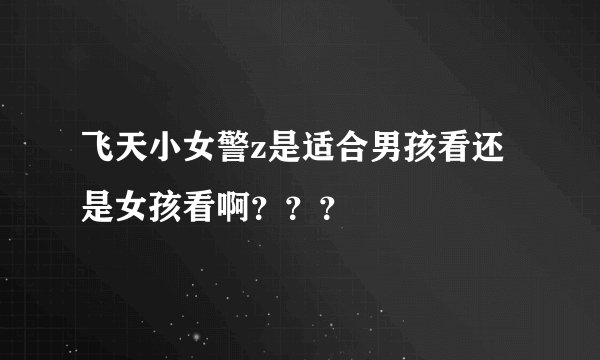 飞天小女警z是适合男孩看还是女孩看啊？？？