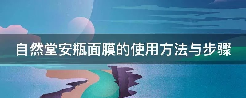自然堂安瓶面膜的使用方法与步骤