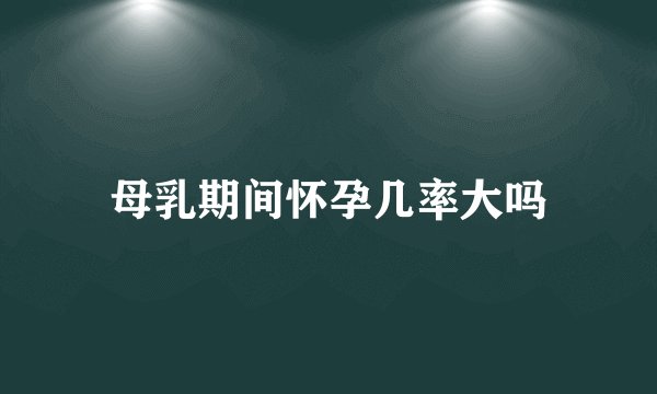 母乳期间怀孕几率大吗