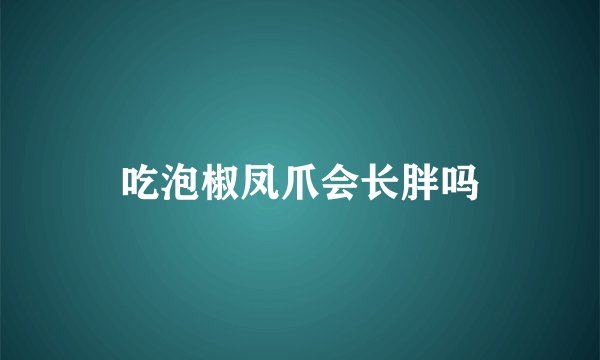 吃泡椒凤爪会长胖吗