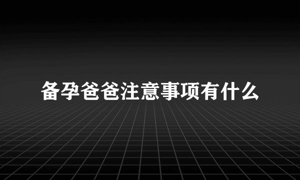 备孕爸爸注意事项有什么