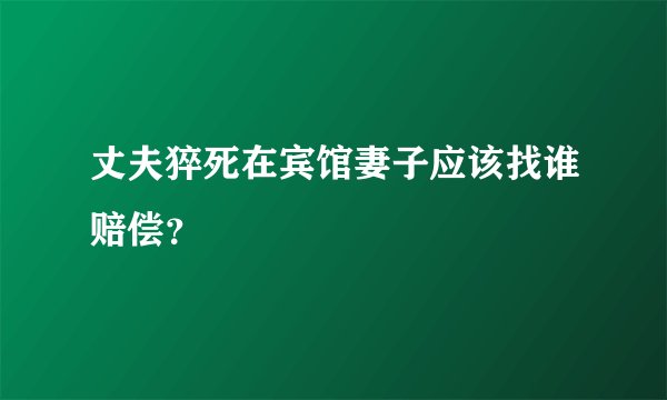 丈夫猝死在宾馆妻子应该找谁赔偿？