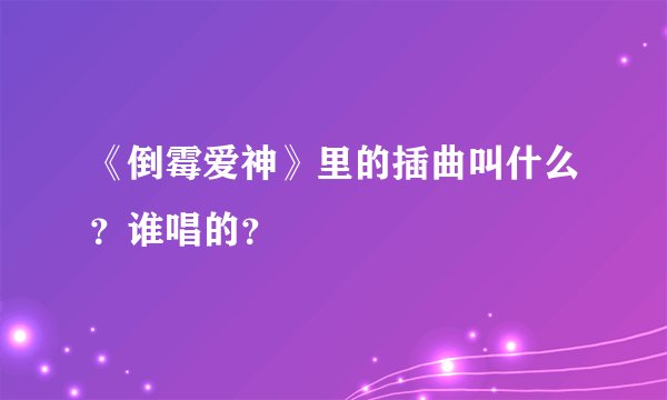《倒霉爱神》里的插曲叫什么?谁唱的?