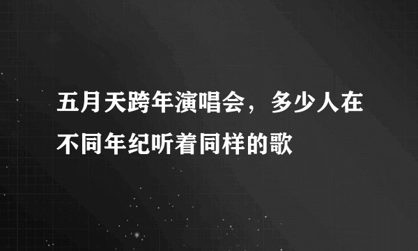 五月天跨年演唱会，多少人在不同年纪听着同样的歌