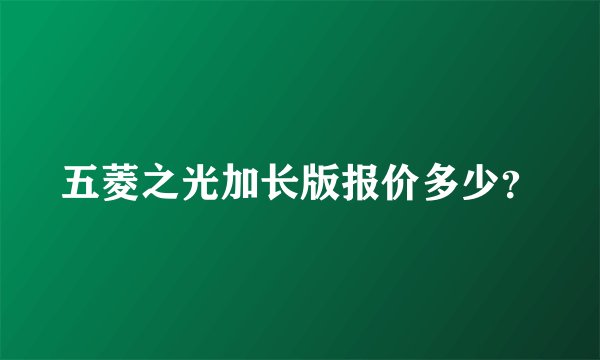 五菱之光加长版报价多少？