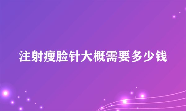 注射瘦脸针大概需要多少钱