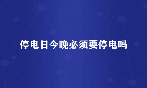 停电日今晚必须要停电吗