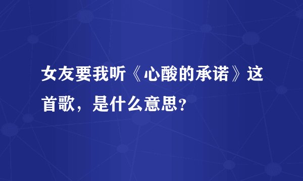 女友要我听《心酸的承诺》这首歌,是什么意思?
