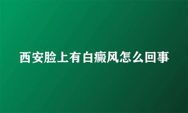西安脸上有白癜风怎么回事