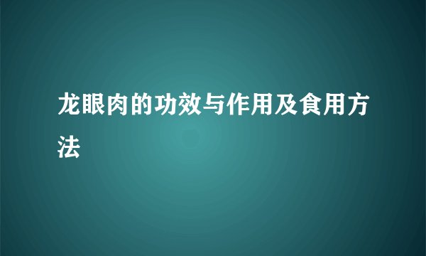 龙眼肉的功效与作用及食用方法