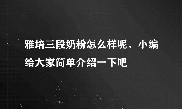 雅培三段奶粉怎么样呢,小编给大家简单介绍一下吧