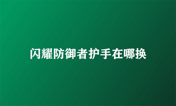 闪耀防御者护手在哪换