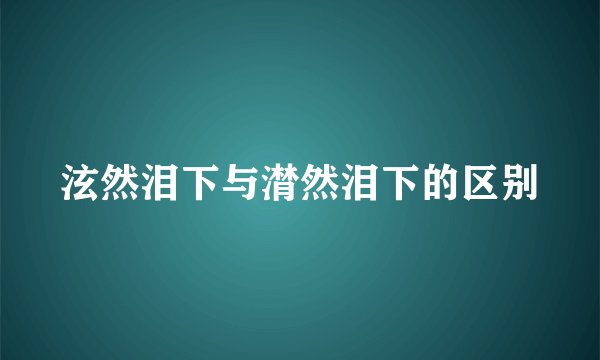 泫然泪下与潸然泪下的区别