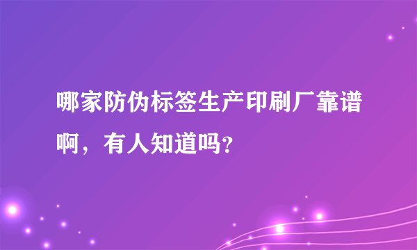 哪家防伪标签生产印刷厂靠谱啊，有人知道吗？