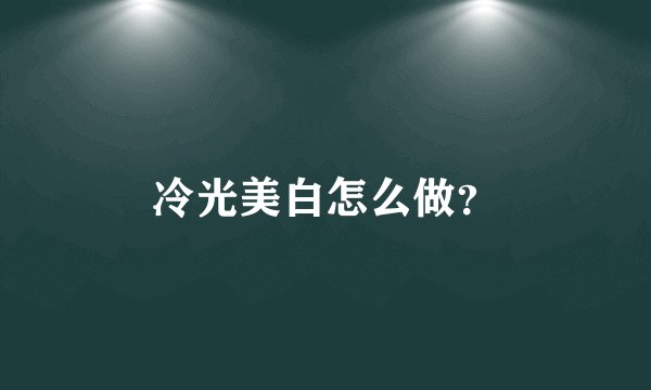 冷光美白怎么做?