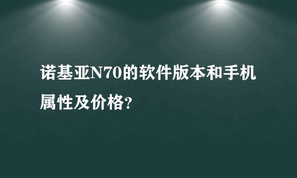诺基亚N70的软件版本和手机属性及价格？