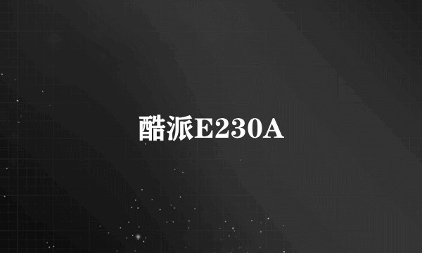 酷派E230A