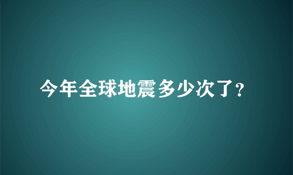 今年全球地震多少次了？
