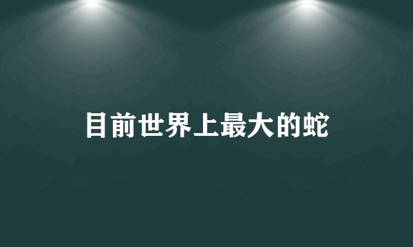目前世界上最大的蛇