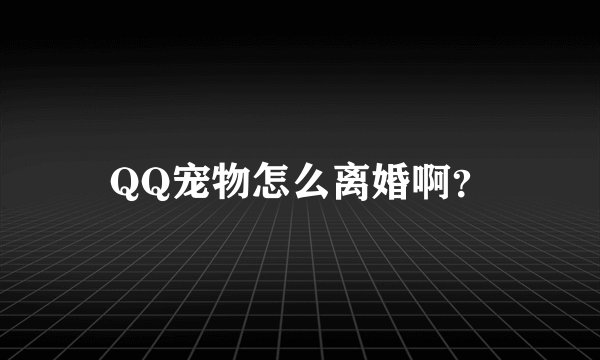 QQ宠物怎么离婚啊？