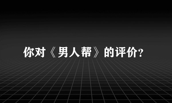 你对《男人帮》的评价？