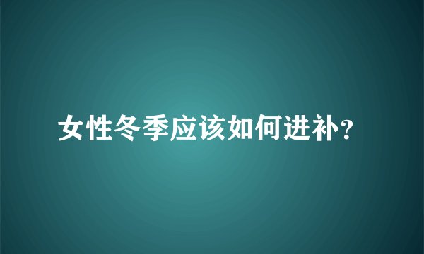 女性冬季应该如何进补?