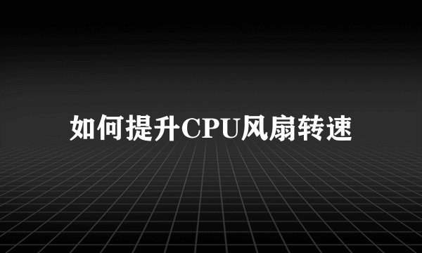如何提升CPU风扇转速