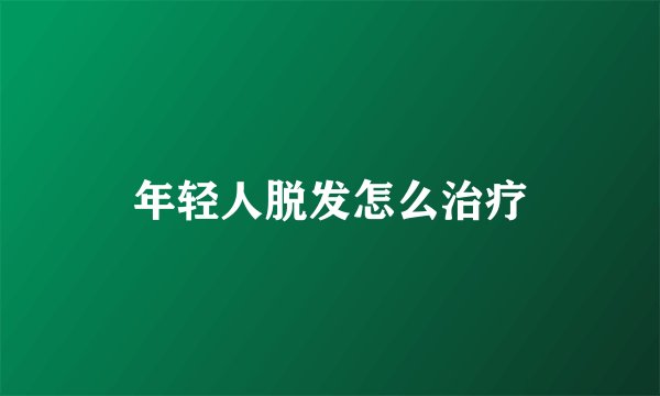 年轻人脱发怎么治疗