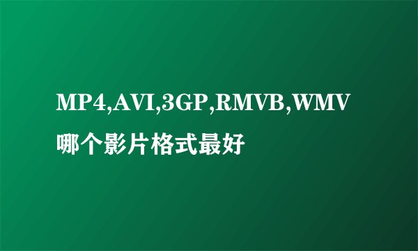MP4,AVI,3GP,RMVB,WMV哪个影片格式最好
