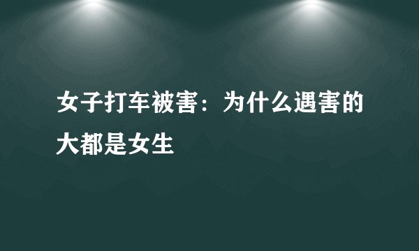 女子打车被害：为什么遇害的大都是女生