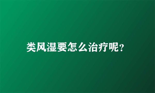 类风湿要怎么治疗呢？