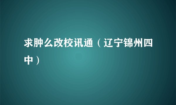 求肿么改校讯通（辽宁锦州四中）