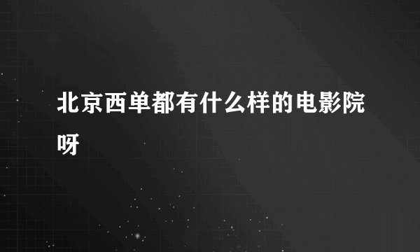 北京西单都有什么样的电影院呀
