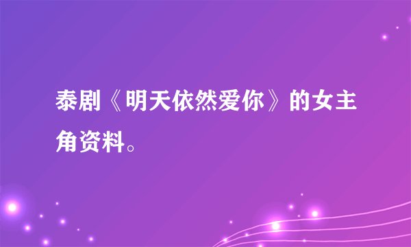 泰剧《明天依然爱你》的女主角资料。
